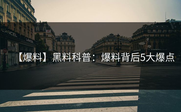 【爆料】黑料科普:爆料背后5大爆点 【爆料】黑料科普:爆料背后5大爆点