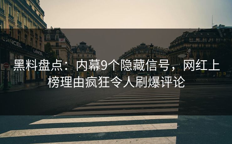 黑料盘点：内幕9个隐藏信号，网红上榜理由疯狂令人刷爆评论