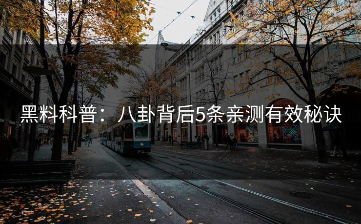 黑料科普：八卦背后5条亲测有效秘诀