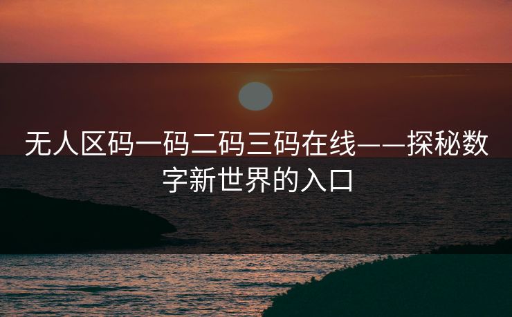 无人区码一码二码三码在线——探秘数字新世界的入口