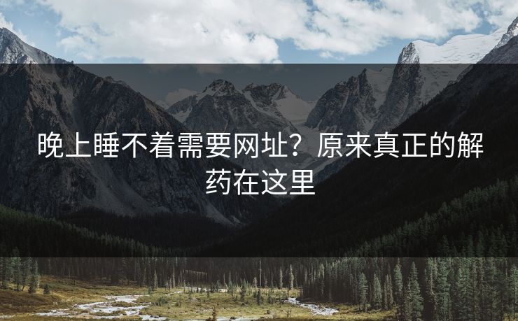晚上睡不着需要网址？原来真正的解药在这里
