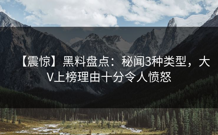【震惊】黑料盘点：秘闻3种类型，大V上榜理由十分令人愤怒