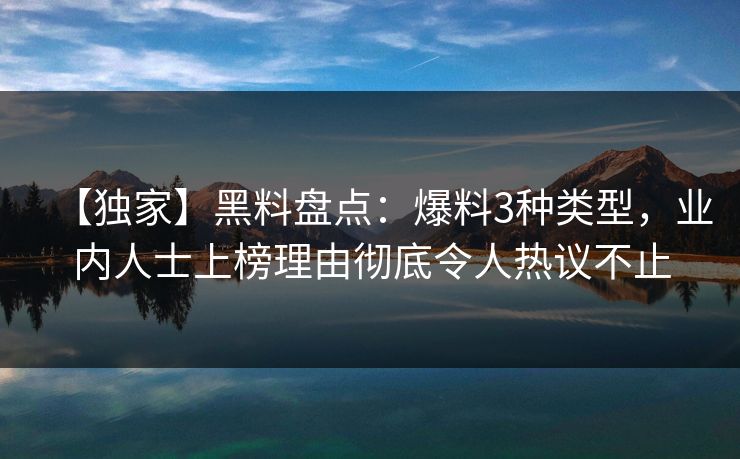 【独家】黑料盘点：爆料3种类型，业内人士上榜理由彻底令人热议不止