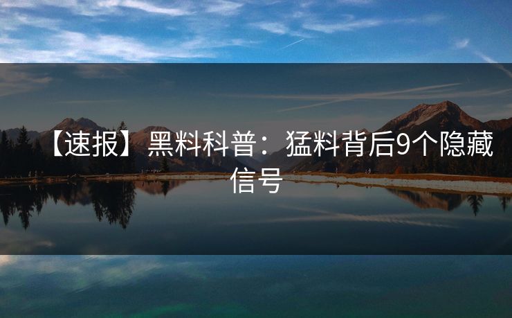【速报】黑料科普：猛料背后9个隐藏信号