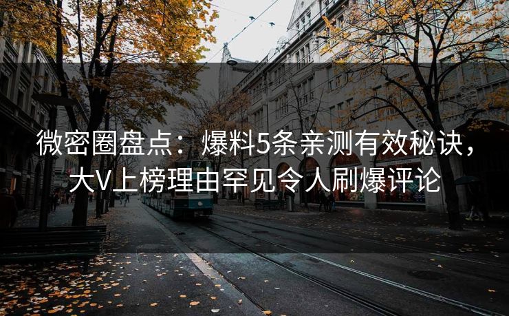 微密圈盘点：爆料5条亲测有效秘诀，大V上榜理由罕见令人刷爆评论
