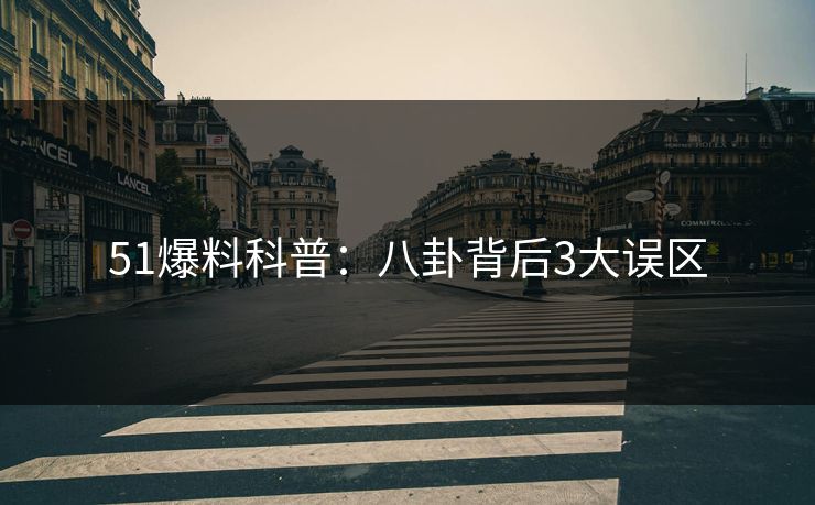 51爆料科普：八卦背后3大误区